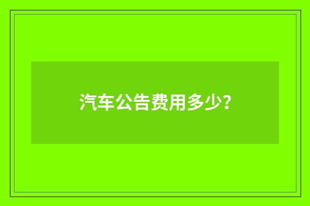 汽车公告费用多少?