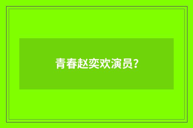 青春赵奕欢演员？