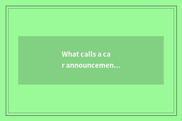 What calls a car announcement?