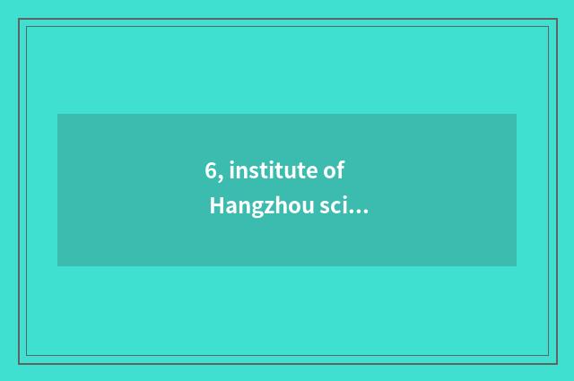 6, institute of Hangzhou science and technology a few?