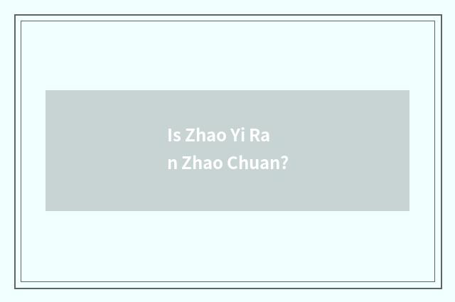 Is Zhao Yi Ran Zhao Chuan?