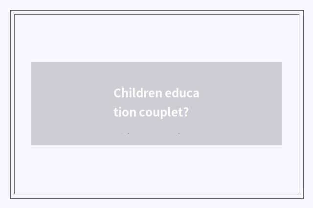 Children education couplet?