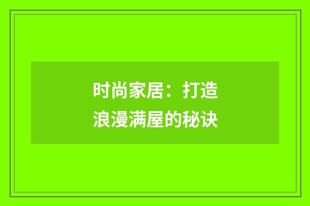 时尚家居:打造浪漫满屋的秘诀