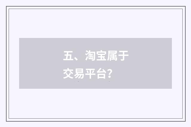 五、淘宝属于交易平台?