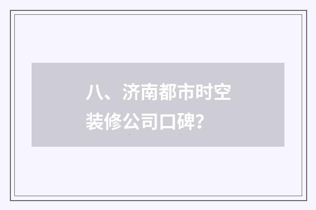 八、济南都市时空装修公司口碑?