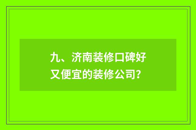 九、济南装修口碑好又便宜的装修公司？
