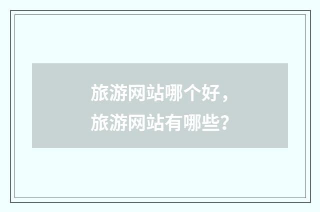 旅游网站哪个好，旅游网站有哪些？