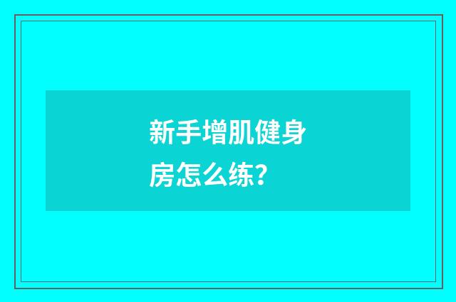 新手增肌健身房怎么练?