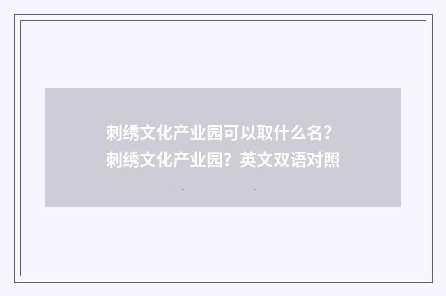 刺绣文化产业园可以取什么名?刺绣文化产业园?英文双语对照