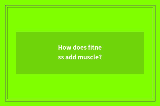 How does fitness add muscle?