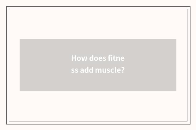 How does fitness add muscle?