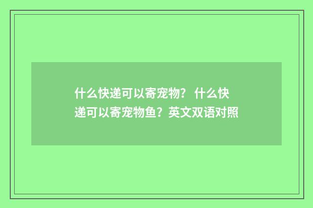 什么快递可以寄宠物? 什么快递可以寄宠物鱼?英文双语对照