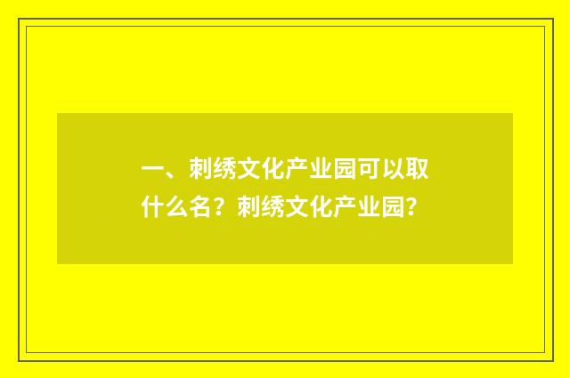 一、刺绣文化产业园可以取什么名?刺绣文化产业园?