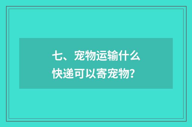 七、宠物运输什么快递可以寄宠物？