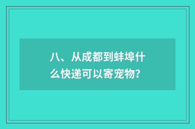 八、从成都到蚌埠什么快递可以寄宠物？