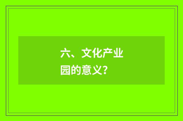 六、文化产业园的意义?