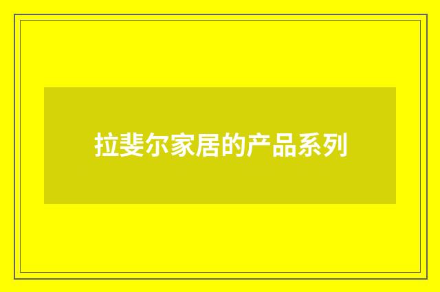 拉斐尔家居的产品系列