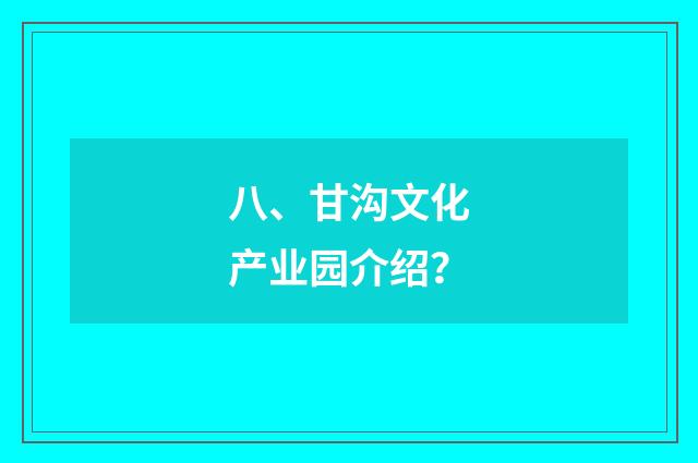 八、甘沟文化产业园介绍？
