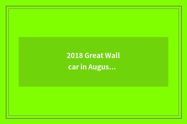 2018 Great Wall car in August sales volume?