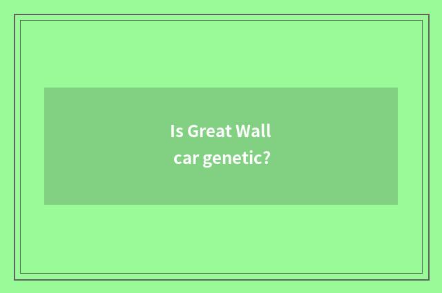 Is Great Wall car genetic?