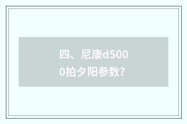 四、尼康d5000拍夕阳参数？