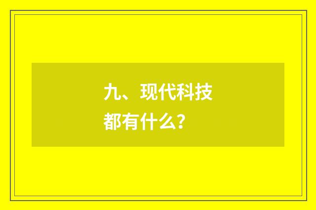九、现代科技都有什么?