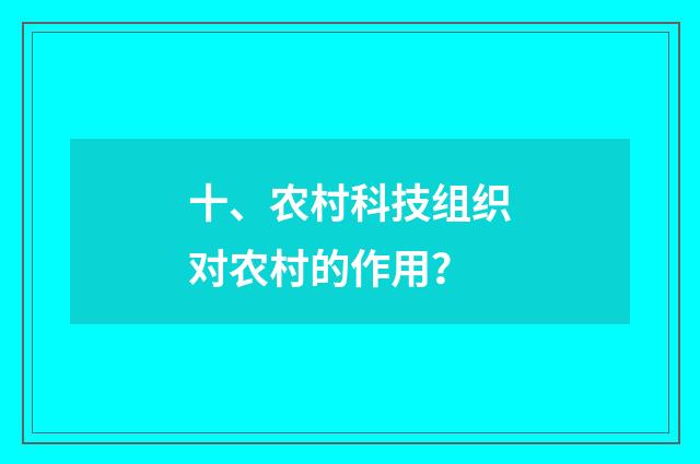 十、农村科技组织对农村的作用？