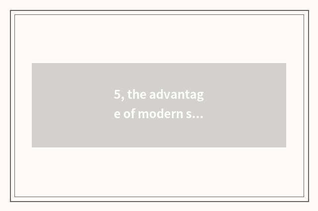 5, the advantage of modern science and technology?