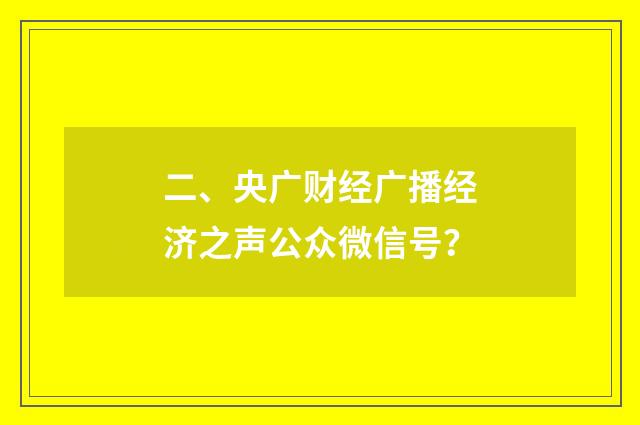 二、央广财经广播经济之声公众微信号?