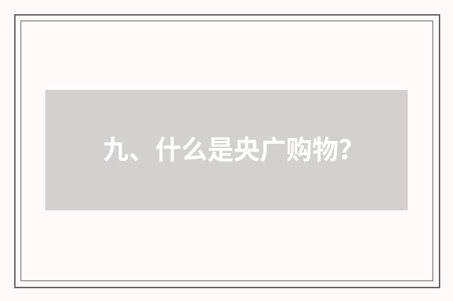 九、什么是央广购物？