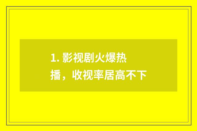 1. 影视剧火爆热播,收视率居高不下