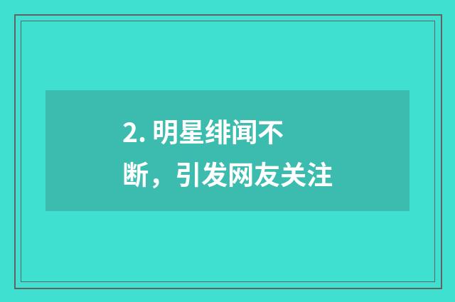 2. 明星绯闻不断,引发网友关注