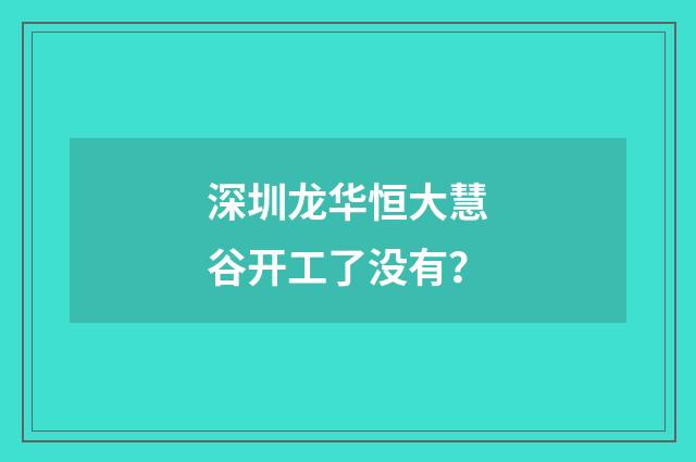 深圳龙华恒大慧谷开工了没有?