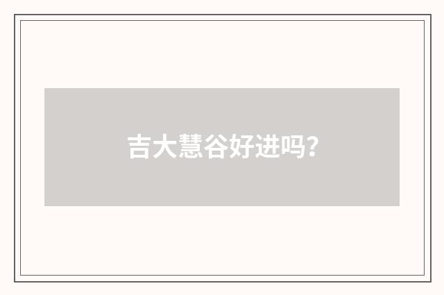 吉大慧谷好进吗？