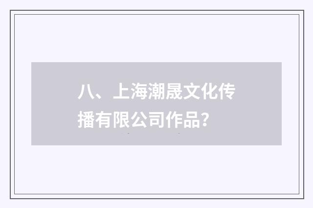 八、上海潮晟文化传播有限公司作品?