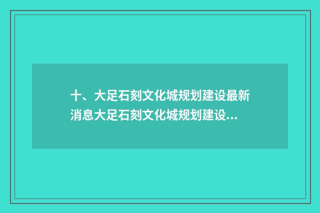 十、大足石刻文化城规划建设最新消息大足石刻文化城规划建设最新消息?