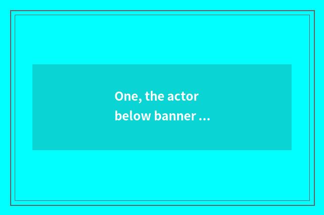 One, the actor below banner of big Cheng culture?
