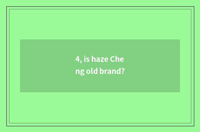 4, is haze Cheng old brand?
