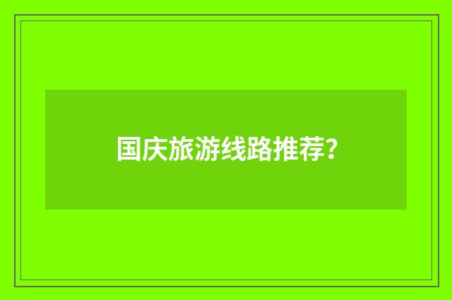 国庆旅游线路推荐?