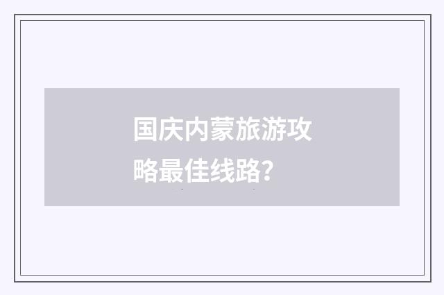 国庆内蒙旅游攻略最佳线路？
