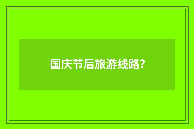 国庆节后旅游线路？