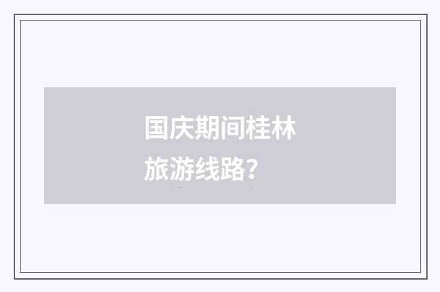 国庆期间桂林旅游线路?
