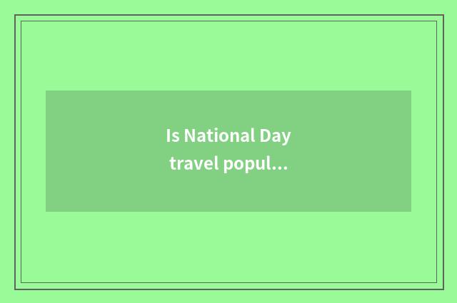 Is National Day travel popular this year circuit?