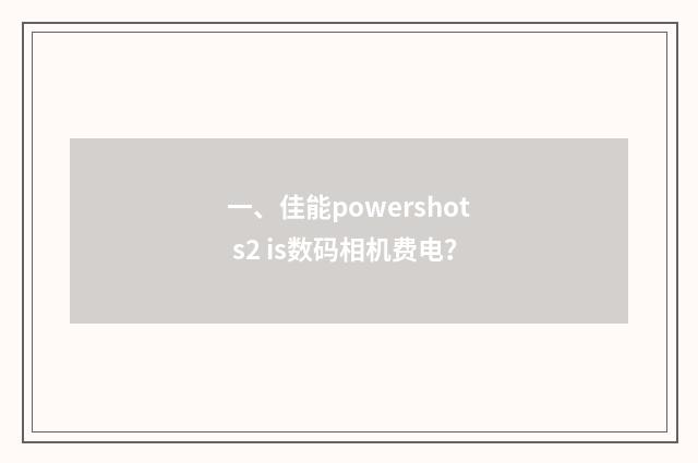 一、佳能powershot s2 is数码相机费电？