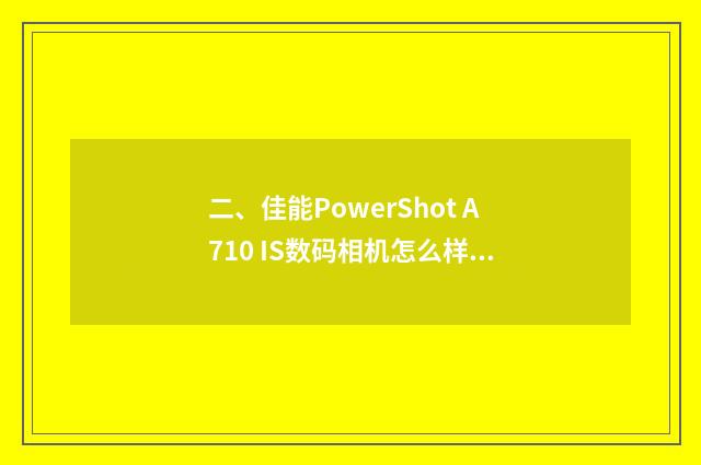 二、佳能PowerShot A710 IS数码相机怎么样?