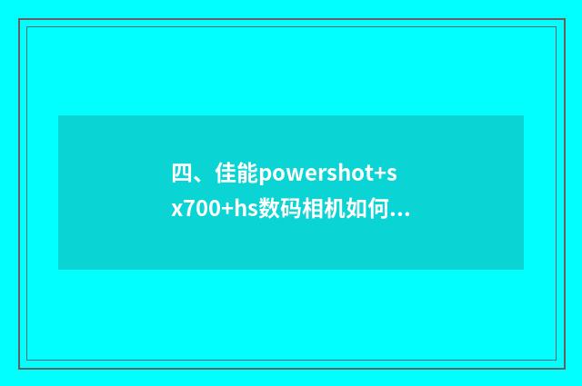四、佳能powershot+sx700+hs数码相机如何连接手?