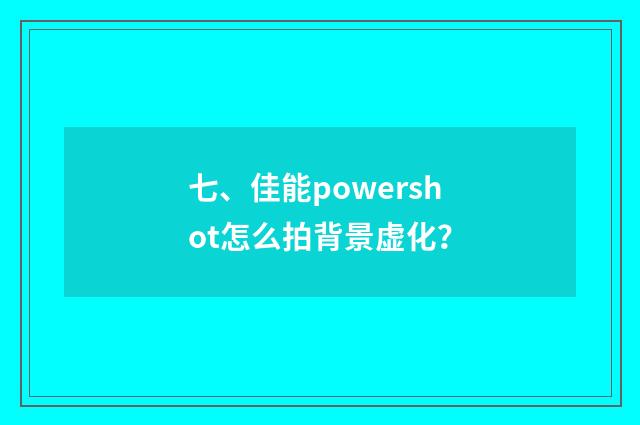 七、佳能powershot怎么拍背景虚化?