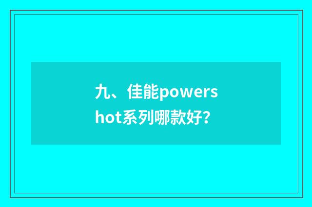 九、佳能powershot系列哪款好？