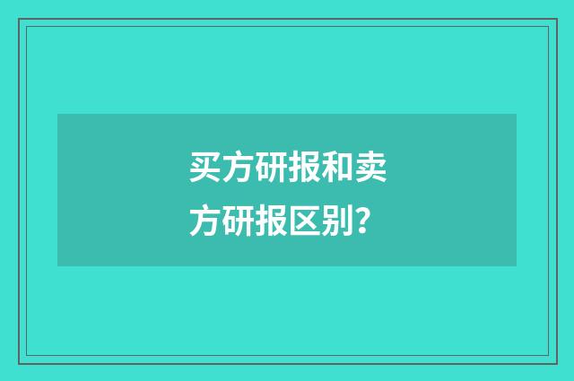 买方研报和卖方研报区别？