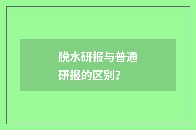 脱水研报与普通研报的区别？